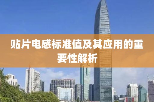 贴片电感标准值及其应用的重要性解析