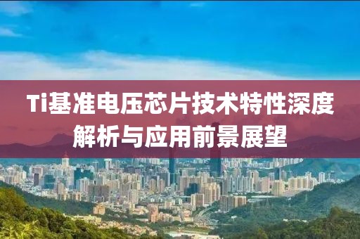 Ti基准电压芯片技术特性深度解析与应用前景展望