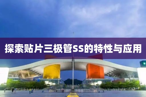 探索贴片三极管SS的特性与应用