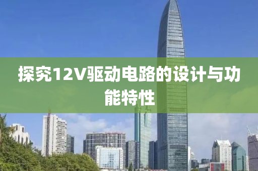 探究12V驱动电路的设计与功能特性