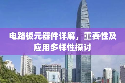 电路板元器件详解，重要性及应用多样性探讨