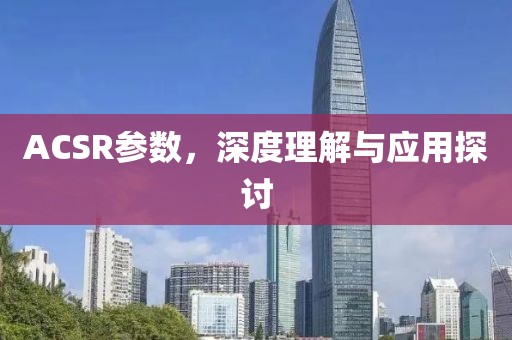 ACSR参数，深度理解与应用探讨