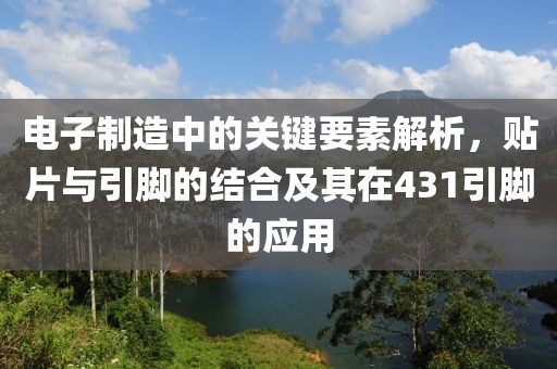 电子制造中的关键要素解析，贴片与引脚的结合及其在431引脚的应用