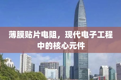 薄膜贴片电阻，现代电子工程中的核心元件