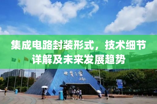 集成电路封装形式，技术细节详解及未来发展趋势