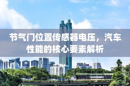 节气门位置传感器电压，汽车性能的核心要素解析
