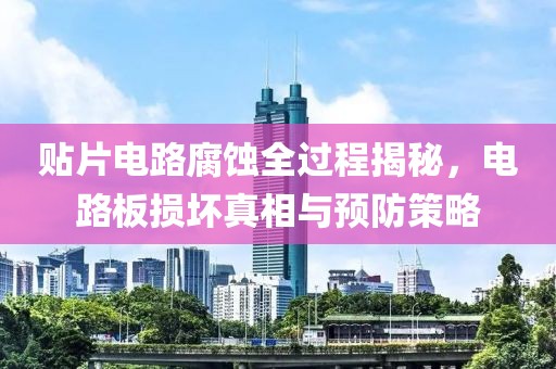 贴片电路腐蚀全过程揭秘，电路板损坏真相与预防策略