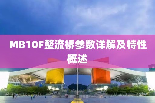 MB10F整流桥参数详解及特性概述