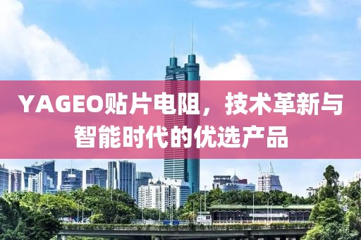 YAGEO贴片电阻，技术革新与智能时代的优选产品