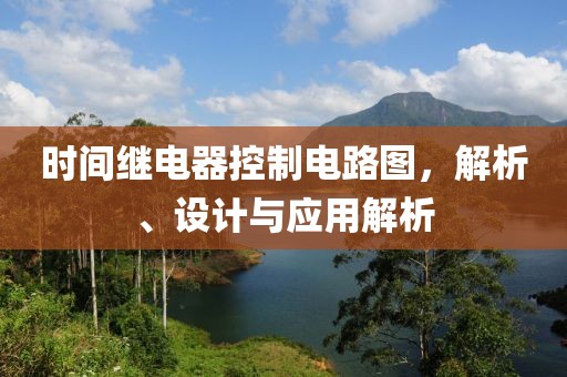 时间继电器控制电路图，解析、设计与应用解析