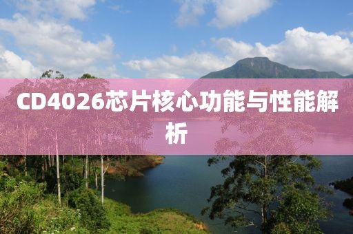 CD4026芯片核心功能与性能解析