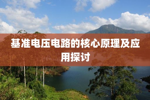 基准电压电路的核心原理及应用探讨