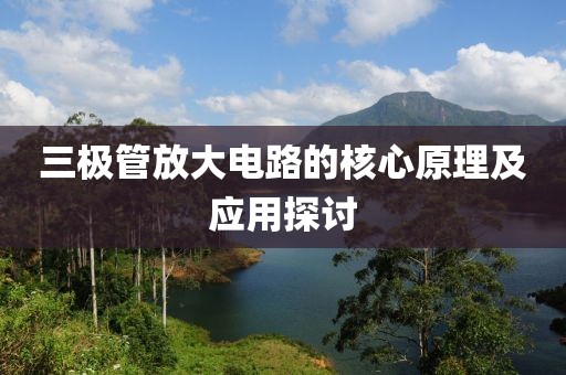 三极管放大电路的核心原理及应用探讨