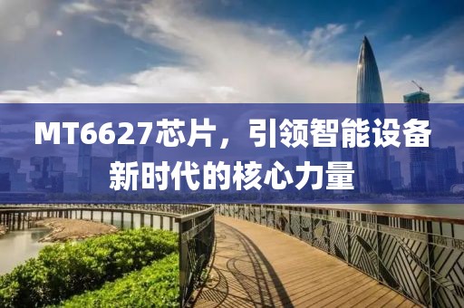 MT6627芯片，引领智能设备新时代的核心力量