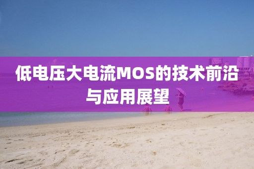 低电压大电流MOS的技术前沿与应用展望