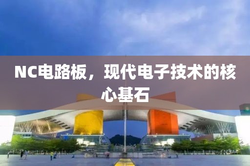 NC电路板，现代电子技术的核心基石