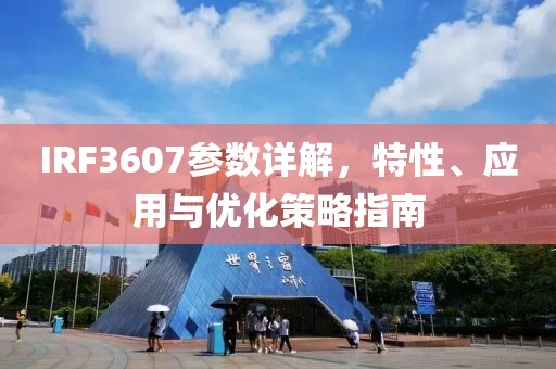 IRF3607参数详解，特性、应用与优化策略指南