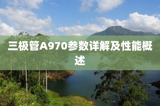 三极管A970参数详解及性能概述