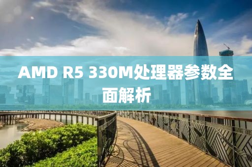 AMD R5 330M处理器参数全面解析