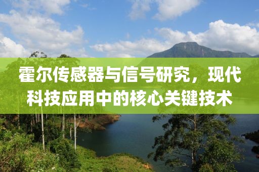 霍尔传感器与信号研究，现代科技应用中的核心关键技术