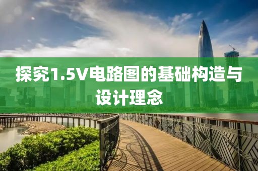 探究1.5V电路图的基础构造与设计理念