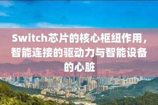 Switch芯片的核心枢纽作用，智能连接的驱动力与智能设备的心脏