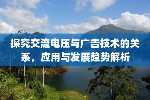 探究交流电压与广告技术的关系，应用与发展趋势解析