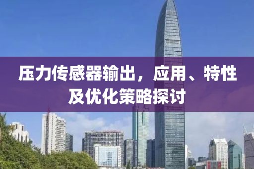压力传感器输出，应用、特性及优化策略探讨