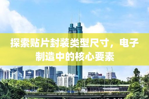 探索贴片封装类型尺寸，电子制造中的核心要素