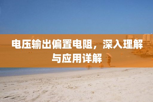 电压输出偏置电阻，深入理解与应用详解