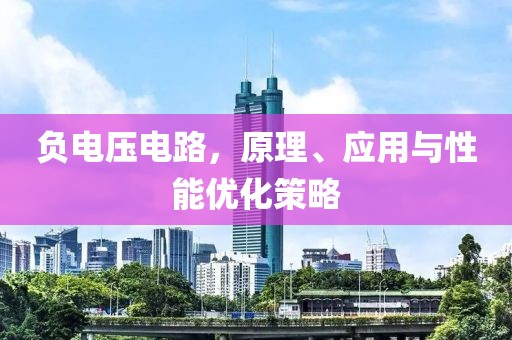 负电压电路，原理、应用与性能优化策略