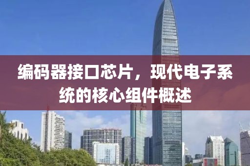 编码器接口芯片，现代电子系统的核心组件概述