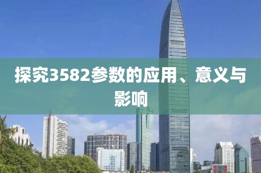 探究3582参数的应用、意义与影响