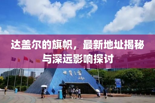 达盖尔的旗帜，最新地址揭秘与深远影响探讨