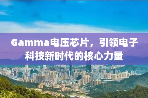 Gamma电压芯片，引领电子科技新时代的核心力量