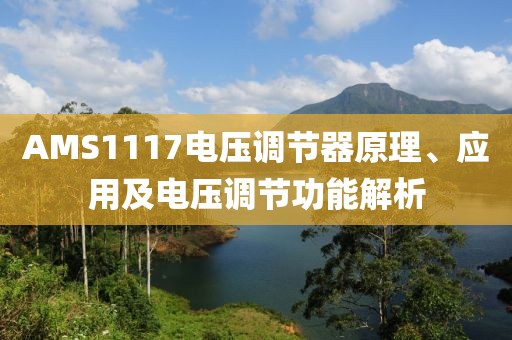 AMS1117电压调节器原理、应用及电压调节功能解析