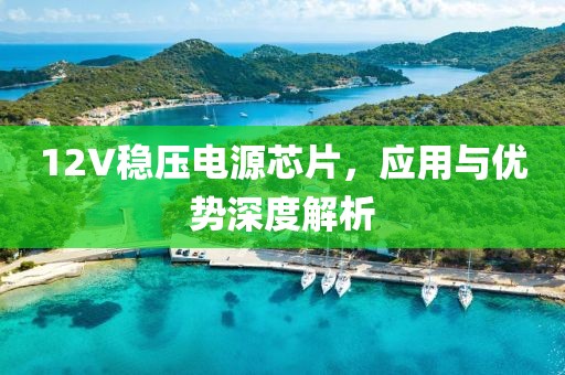 12V稳压电源芯片，应用与优势深度解析