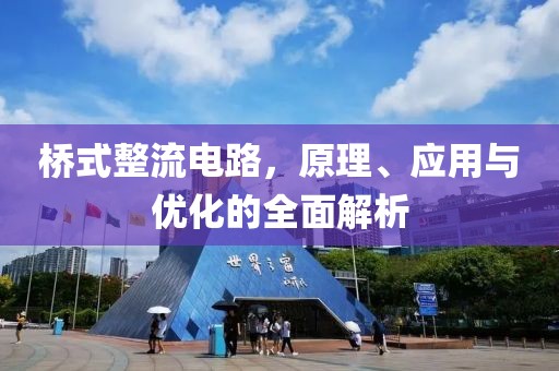 桥式整流电路，原理、应用与优化的全面解析