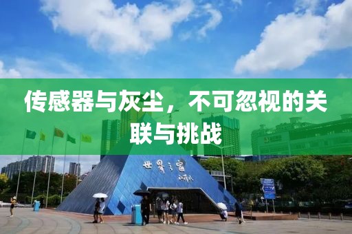 传感器与灰尘，不可忽视的关联与挑战
