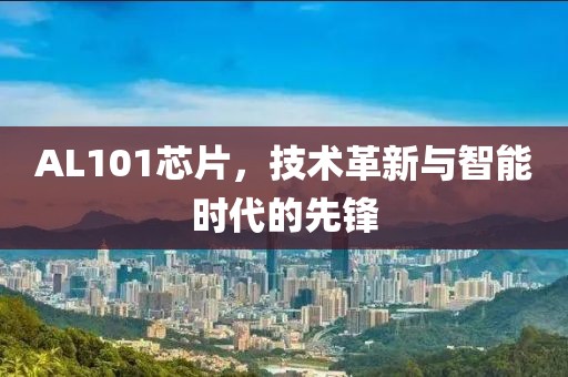 AL101芯片，技术革新与智能时代的先锋