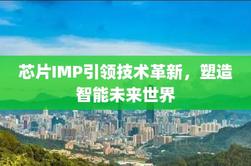 芯片IMP引领技术革新，塑造智能未来世界