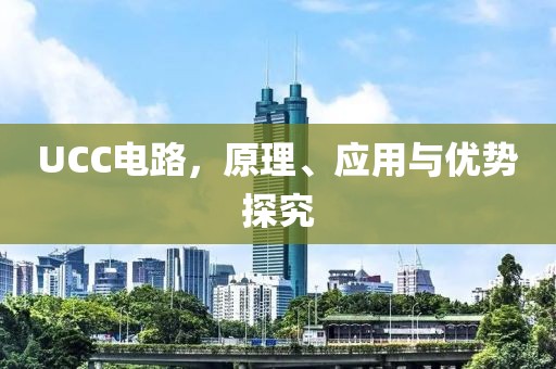UCC电路，原理、应用与优势探究