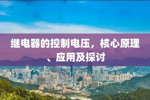 继电器的控制电压，核心原理、应用及探讨