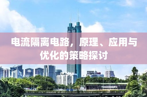 电流隔离电路，原理、应用与优化的策略探讨