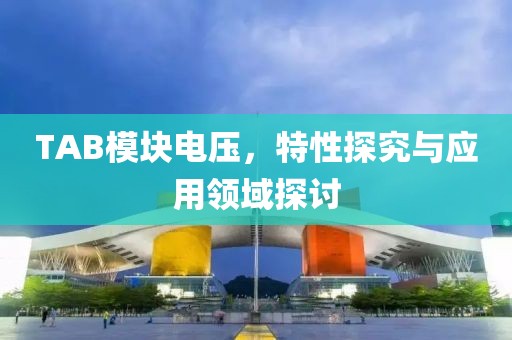 TAB模块电压，特性探究与应用领域探讨