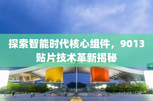 探索智能时代核心组件，9013贴片技术革新揭秘