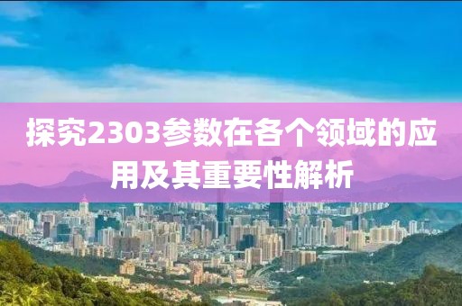 探究2303参数在各个领域的应用及其重要性解析