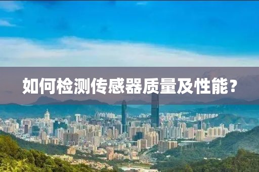 如何检测传感器质量及性能？