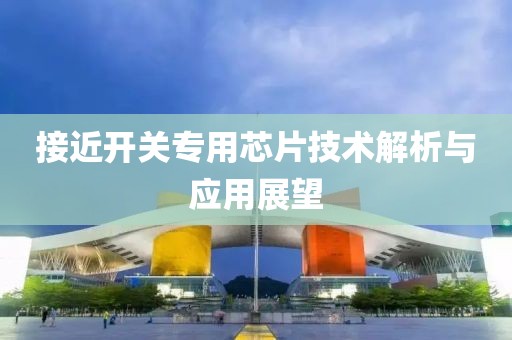 接近开关专用芯片技术解析与应用展望