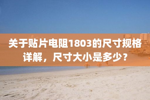 关于贴片电阻1803的尺寸规格详解，尺寸大小是多少？